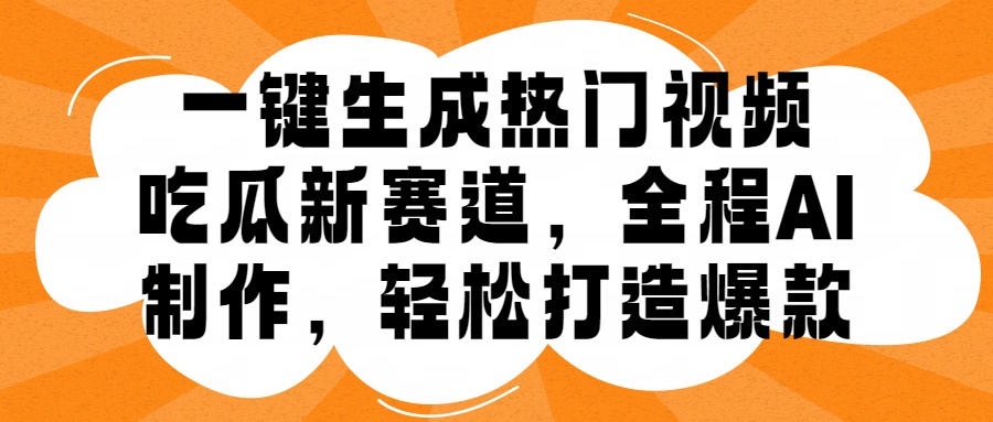 一键生成热门视频，新出的吃瓜赛道，小白上手无压力，AI制作很省心，轻轻松松打造爆款-9527素材资源站