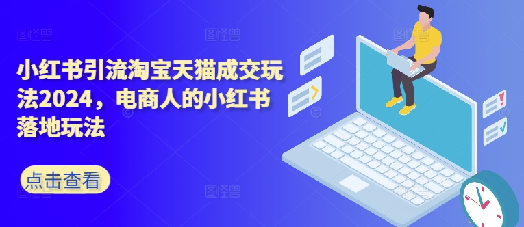 小红书引流淘宝天猫成交玩法2024，电商人的小红书落地玩法-9527素材资源站
