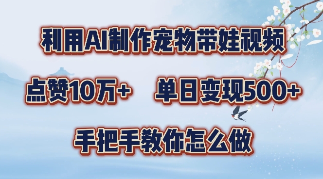 利用AI制作宠物带娃视频，轻松涨粉，点赞10万+，单日变现三位数，手把手教你怎么做【揭秘】-9527素材资源站