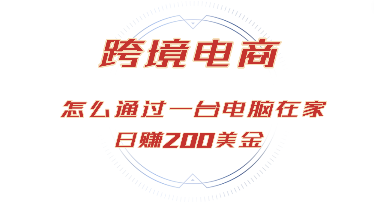 （12997期）日赚200美金跨境电子商务跑道，如何在家根据一台电脑把货卖到全球！-9527素材资源站