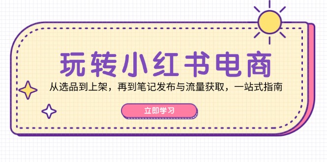 （12916期）轻松玩小红书电商：从选款到发布，再从手记公布与流量获取，一站式手册-9527素材资源站