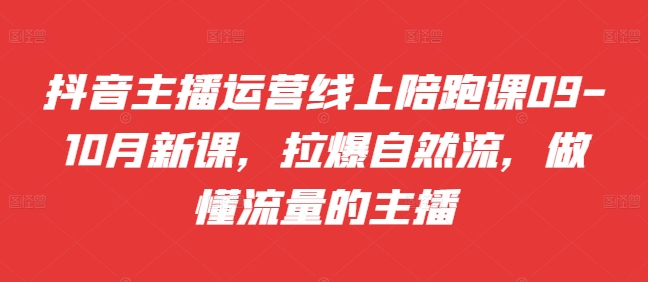 带货主播经营网上陪跑课09-10月新授课，拉爆自然流，做懂总流量的网红-9527素材资源站