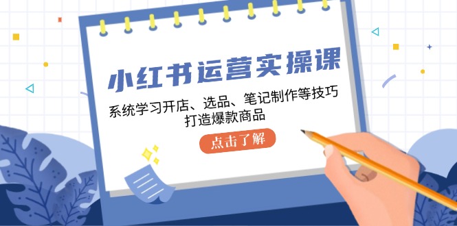 （12884期）小红书运营实操课，系统的学习开实体店、选款、手记制做等技巧，推出爆款产品-9527素材资源站