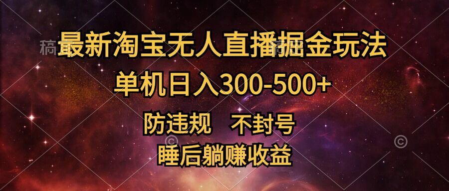 最新淘宝无人直播暴力掘金，防违规不封号，单机日入300-500+，睡后躺Z收益-9527素材资源站
