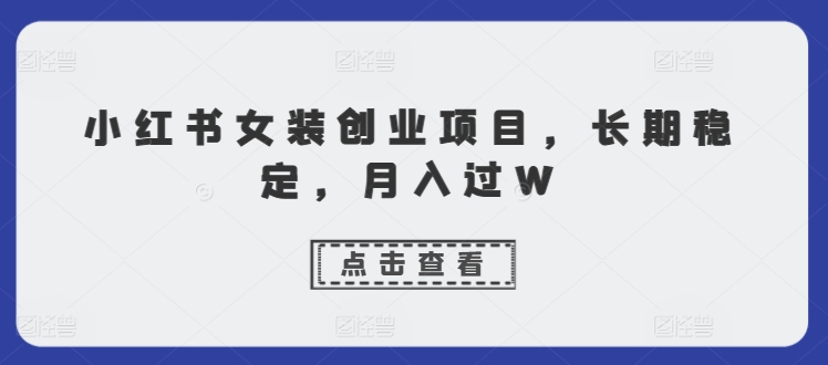 小红书的品牌女装创业好项目，持续稳定，月入了W-9527素材资源站