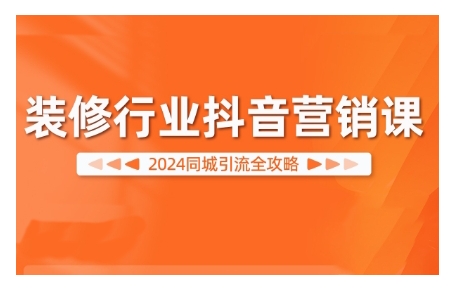 2024装饰行业抖音营销课，同城引流攻略大全-9527素材资源站