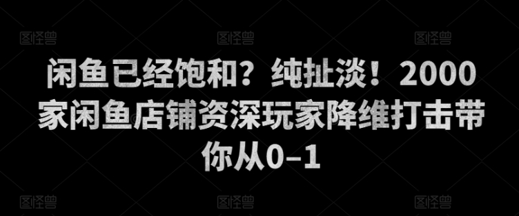 闲鱼平台已经饱和？纯胡扯！2000家闲鱼店铺骨灰级玩家降维攻击陪你从0–1-9527素材资源站