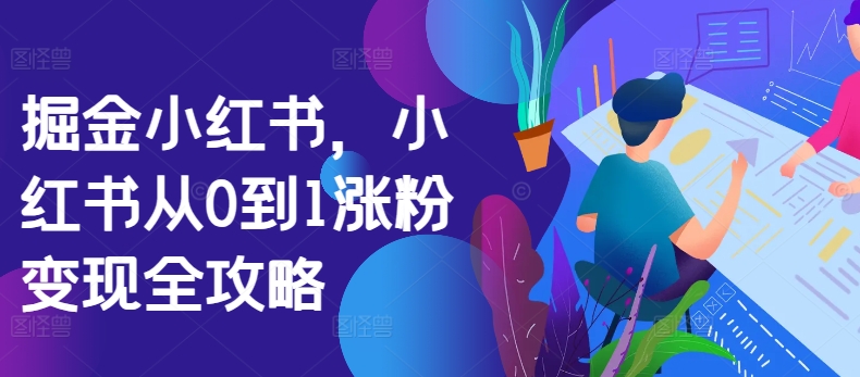 掘金队小红书的，小红书的从0到1增粉转现攻略大全-9527素材资源站