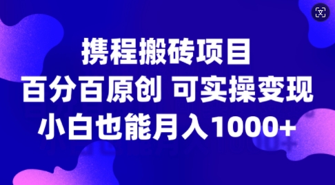 携程网搬砖项目，百分之百原创设计，可实际操作转现，新手入门月入1k 【揭密】-9527素材资源站