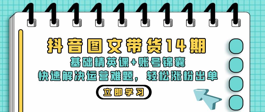 （13107期）抖音 图文带货14期：基础精英课+账号锦囊，快速解决运营难题 轻松涨粉出单-9527素材资源站