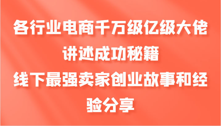 各个行业电子商务上千万数亿级巨头叙述成功秘籍，线下推广最牛商家创业历程和心得分享-9527素材资源站