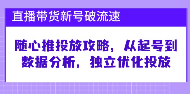 （12942期）直播卖货小号破 流动速度：随心所欲推推广攻略大全，从养号到数据统计分析，单独提升推广-9527素材资源站