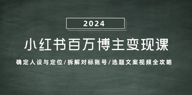 小红书的上百万时尚博主转现课：明确人物关系与定位/拆卸对比账户/论文选题文案视频攻略大全-9527素材资源站