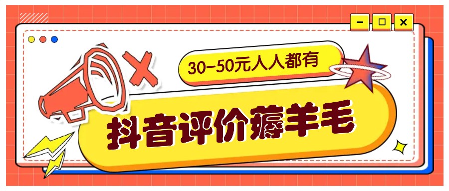 抖音评价撸羊毛，30-50元，邀约一个20元，每个人都有！【附通道】-9527素材资源站