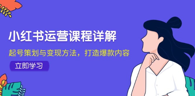 小红书运营课程详解：起号策划与变现方法，打造爆款内容-9527素材资源站