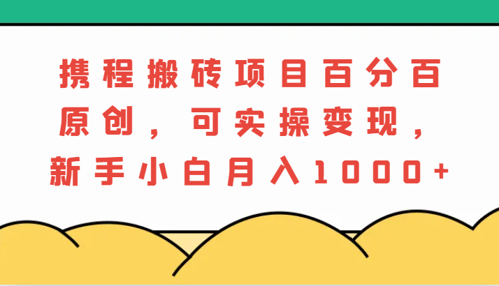 携程网搬砖项目，百分之百原创设计，可实际操作转现，新手入门月入1000-9527素材资源站