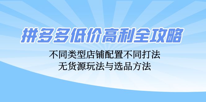 拼多多平台廉价暴利攻略大全：不同种类店面配置不同玩法，无货源电商游戏玩法与选款方式-9527素材资源站