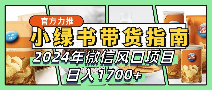 小绿书卖货彻底课堂教学手册，2024年手机微信蓝海项目，日入1700-9527素材资源站