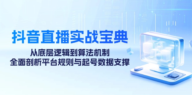 抖音直播间实战演练秘笈：从底层思维到优化算法体制，全方位分析运营规则与养号数据支持-9527素材资源站