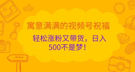 喻意浓浓的微信视频号祝愿，轻轻松松增粉又卖货，日入5张指日可待!-9527素材资源站