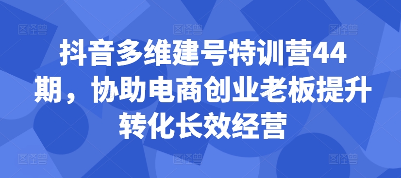 抖音视频多维度创号夏令营44期，帮助电子商务创业老总提高转换高效运营-9527素材资源站