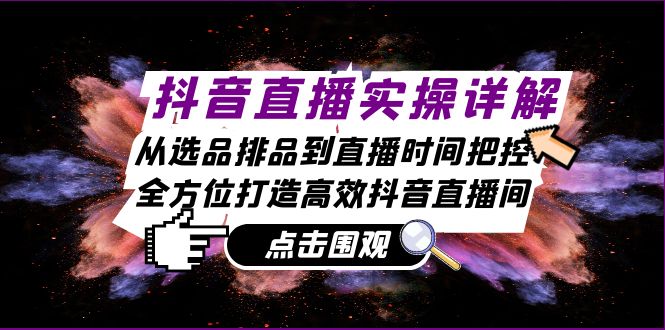 抖音直播间实际操作详细说明：从选款排尝到抖音直播时间掌控，全方位打造高效率抖音直播-9527素材资源站