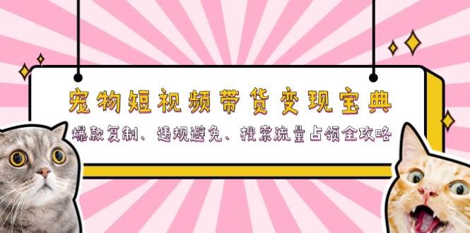 小宠物短视频卖货转现秘笈：爆品拷贝、违反规定防止、精准流量攻占攻略大全-9527素材资源站