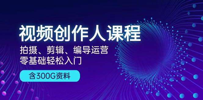短视频创作人课程内容：拍照、视频剪辑、导演经营，零基础轻松入门，附300G材料-9527素材资源站