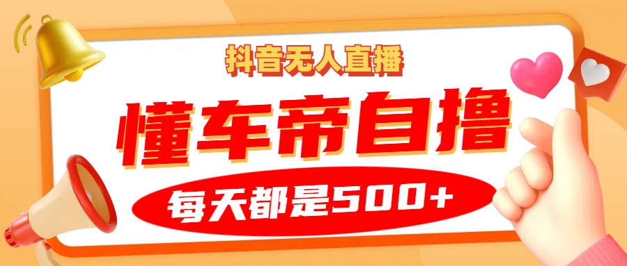 抖音无人直播“懂车帝”自撸玩法，每天2小时收益500+-9527素材资源站