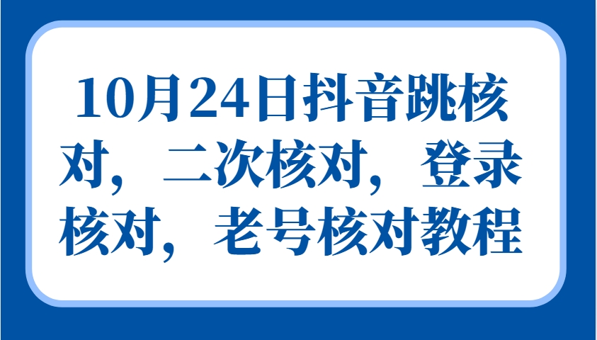 10月24日抖音视频跳核查，二次核查，登陆核查，旧号核查实例教程-9527素材资源站