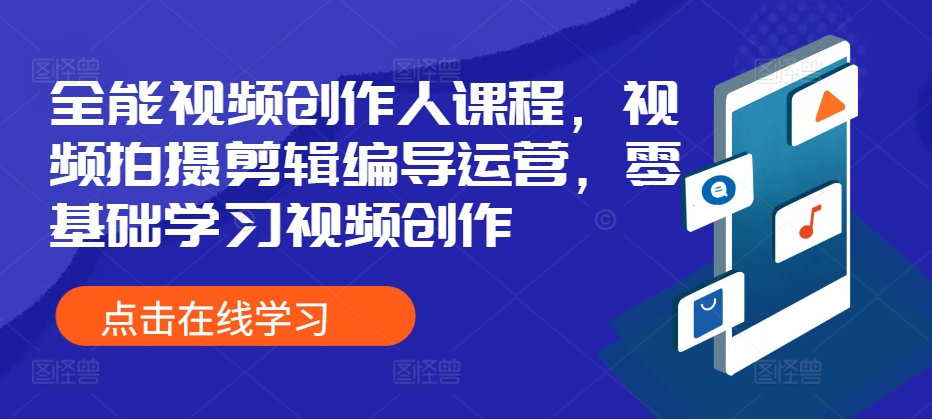 全能型短视频创作人课程内容，视频拍摄剪辑导演经营，零基础学习短视频创作-9527素材资源站