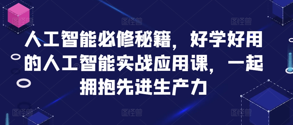 人工智能技术必需秘笈，好学会用人工智能技术的实战应用课，一起相拥先进生产力-9527素材资源站