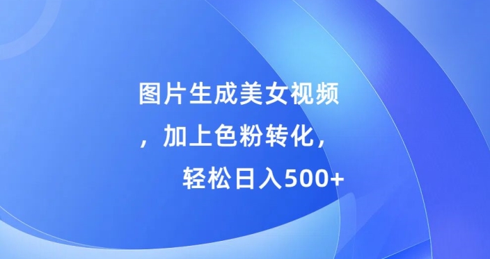 图片生成美女视频，加上色粉转化，轻松日入5张-9527素材资源站
