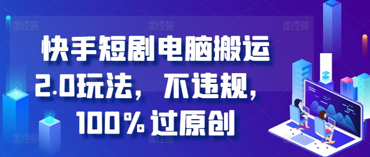 快手短剧计算机运送2.0游戏玩法，不违规，100%过原创设计-9527素材资源站