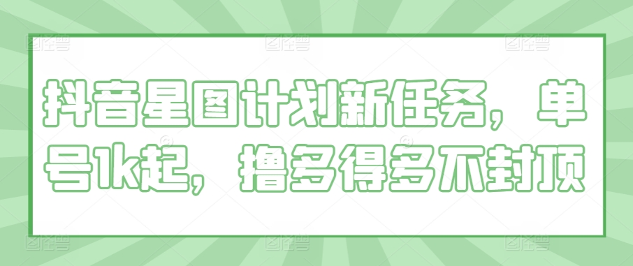 抖音星图方案新要求，运单号1k起，撸多很多不封顶-9527素材资源站
