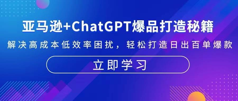 亚马逊平台 ChatGPT爆品打造秘笈：处理高投入规模不经济困惑 让你拥有日出百单爆品-9527素材资源站