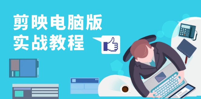 （13248期）剪映电脑版实战教程，0基础打造短视频剪辑高手，详解功能、工具与实操案例-9527素材资源站
