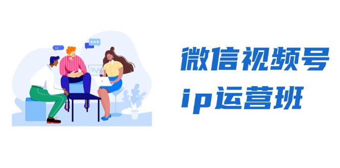 （13228期）微信视频号ip运营班：特邀分享+CEO直播+精英分享，揭秘视频号变现秘诀-9527素材资源站
