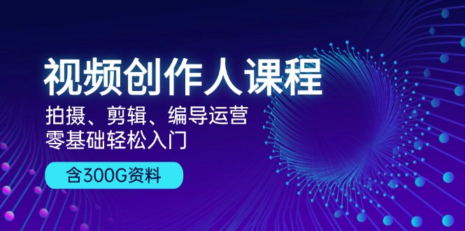 （13203期）视频创作人课程！拍摄、剪辑、编导运营，零基础轻松入门，含300G资料-9527素材资源站
