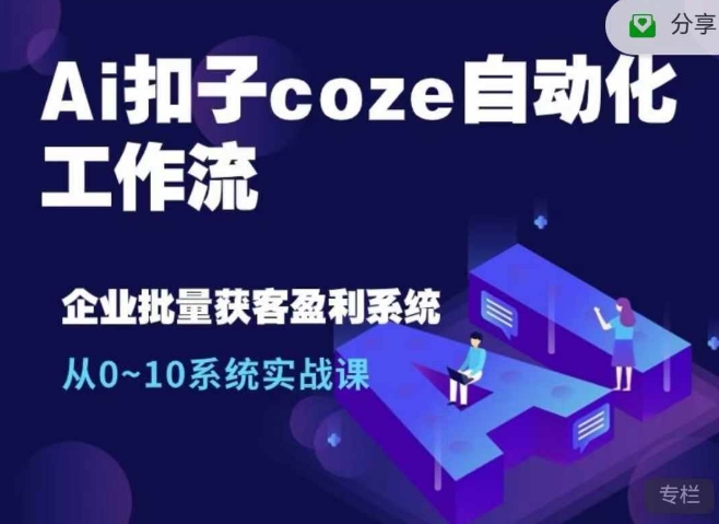 Ai钮扣coze自动化技术工作流引擎，从0~10系统软件实战演练课，10本人工作量1本人进行-9527素材资源站