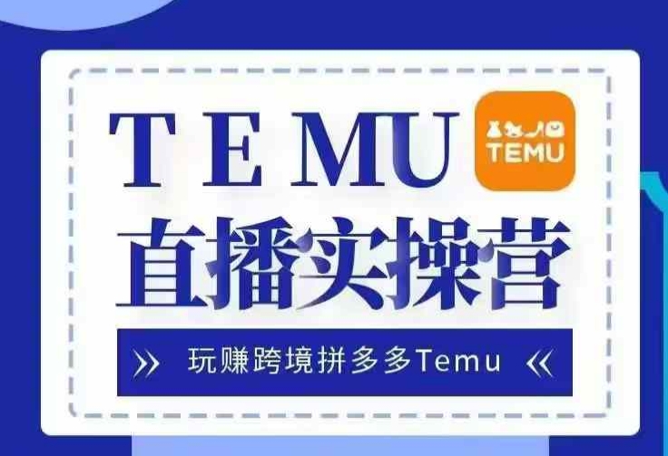 Temu直播实战营，玩赚跨境拼多多Temu，国内电商卷就出海赚美金-9527素材资源站