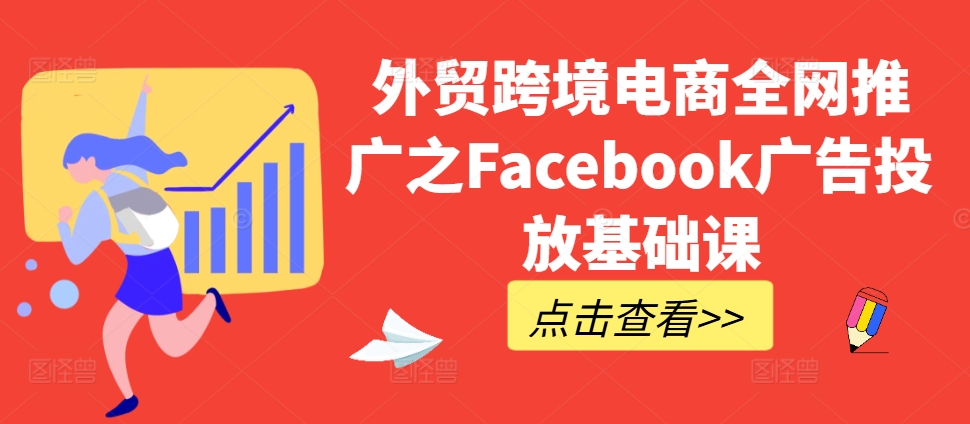 出口外贸跨境电子商务全网营销推广之Facebook广告营销专业课-9527素材资源站