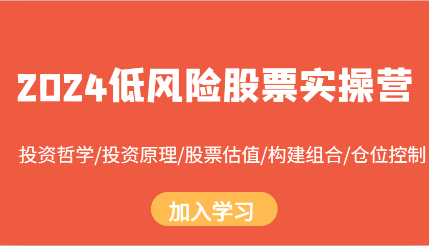 2024低风险股票实操营：投资哲学/投资原理/股票估值/构建组合/仓位控制-9527素材资源站