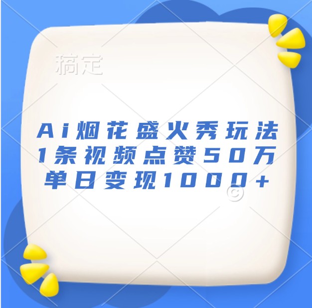 Ai烟花盛火秀玩法，1条视频点赞50万，单日变现1000+-9527素材资源站