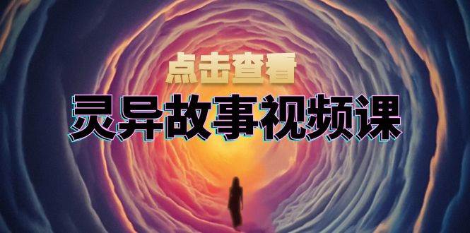 灵异故事视频课：文案、剪辑流程、画面处理及封面制作，助力创作者盈利-9527素材资源站