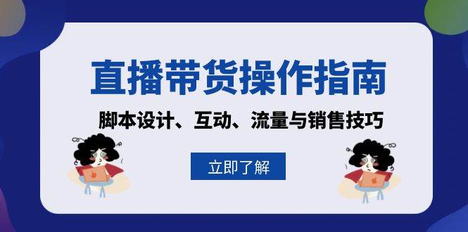 直播带货操作指南：脚本设计、互动、流量与销售技巧-9527素材资源站