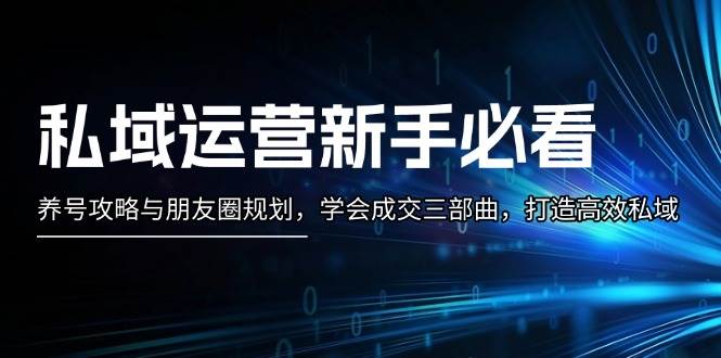 私域流量运营新手指南：起号攻略大全与微信朋友圈整体规划，懂得交易量三部曲，打造高效公域-9527素材资源站