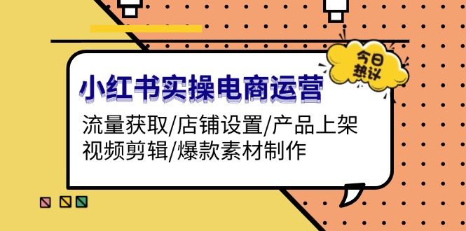 （13394期）小红书的实际操作网店运营：流量获取/店面设定/商品上架/视频编辑/爆品素材制作-9527素材资源站
