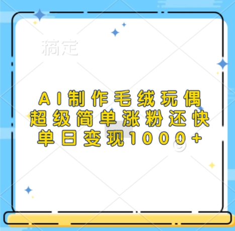 AI制做毛绒玩偶，超简单增粉更快，单日转现1k-9527素材资源站