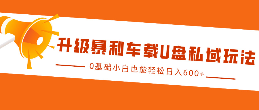 升级暴利车载U盘私域玩法，0基础小白也能轻松日入600+-9527素材资源站